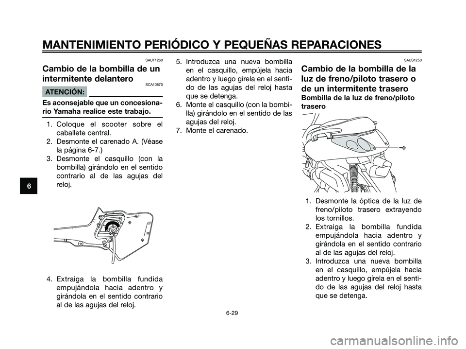 YAMAHA XMAX 250 2006 Manuale de Empleo (in Spanish) SAUT1260
Cambio de la bombilla de un
intermitente delantero
SCA10670
ATENCIÓN:
Es aconsejable que un concesiona-
rio Yamaha realice este trabajo.
1. Coloque el scooter sobre el
caballete central.
2. YAMAHA XMAX 250 2006 Manuale de Empleo (in Spanish) SAUT1260
Cambio de la bombilla de un
intermitente delantero
SCA10670
ATENCIÓN:
Es aconsejable que un concesiona-
rio Yamaha realice este trabajo.
1. Coloque el scooter sobre el
caballete central.
2.