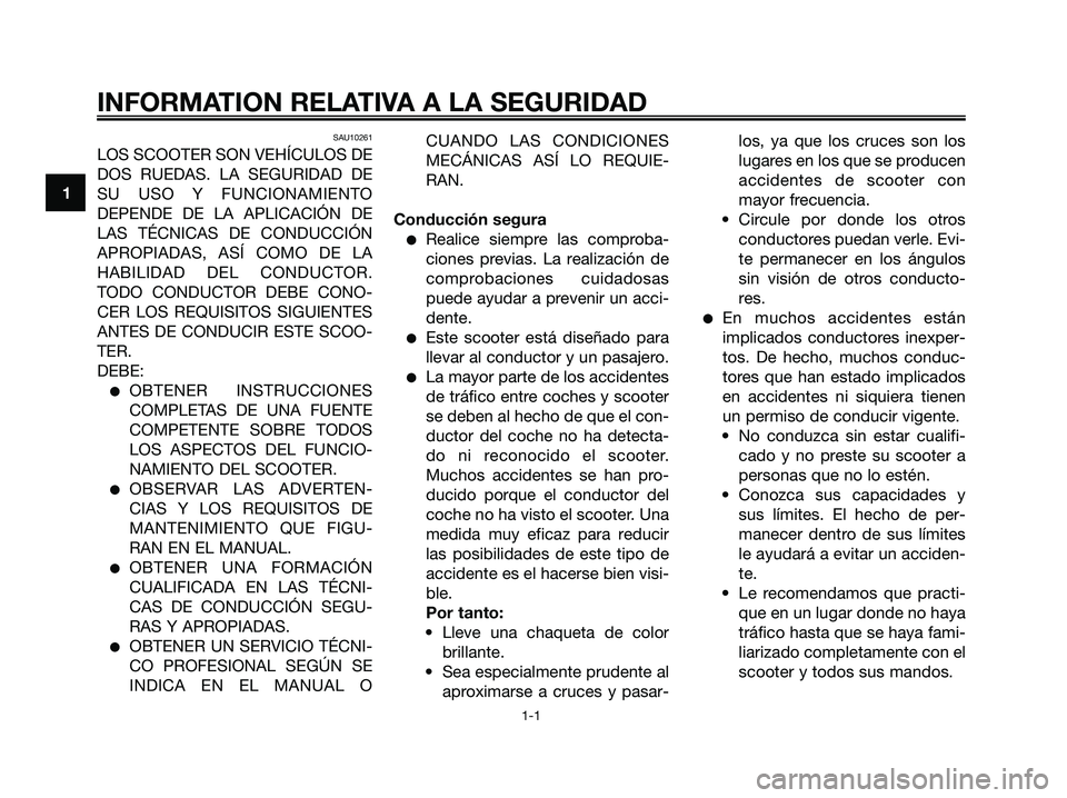 YAMAHA XMAX 250 2006 Manuale de Empleo (in Spanish) SAU10261
LOS SCOOTER SON VEHÍCULOS DE
DOS RUEDAS. LA SEGURIDAD DE
SU USO Y FUNCIONAMIENTO
DEPENDE DE LA APLICACIÓN DE
LAS TÉCNICAS DE CONDUCCIÓN
APROPIADAS, ASÍ COMO DE LA
HABILIDAD DEL CONDUCTOR YAMAHA XMAX 250 2006 Manuale de Empleo (in Spanish) SAU10261
LOS SCOOTER SON VEHÍCULOS DE
DOS RUEDAS. LA SEGURIDAD DE
SU USO Y FUNCIONAMIENTO
DEPENDE DE LA APLICACIÓN DE
LAS TÉCNICAS DE CONDUCCIÓN
APROPIADAS, ASÍ COMO DE LA
HABILIDAD DEL CONDUCTOR