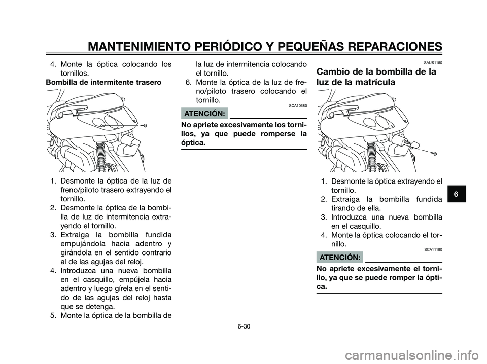 YAMAHA XMAX 250 2006 Manuale de Empleo (in Spanish) 4. Monte la óptica colocando los
tornillos.
Bombilla de intermitente trasero
1. Desmonte la óptica de la luz de
freno/piloto trasero extrayendo el
tornillo.
2. Desmonte la óptica de la bombi-
lla d YAMAHA XMAX 250 2006 Manuale de Empleo (in Spanish) 4. Monte la óptica colocando los
tornillos.
Bombilla de intermitente trasero
1. Desmonte la óptica de la luz de
freno/piloto trasero extrayendo el
tornillo.
2. Desmonte la óptica de la bombi-
lla d