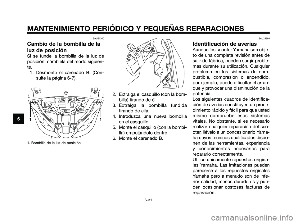 YAMAHA XMAX 250 2006 Manuale de Empleo (in Spanish) SAUS1260
Cambio de la bombilla de la
luz de posición
Si se funde la bombilla de la luz de
posición, cámbiela del modo siguien-
te.
1. Desmonte el carenado B. (Con-
sulte la página 6-7).
1. Bombill YAMAHA XMAX 250 2006 Manuale de Empleo (in Spanish) SAUS1260
Cambio de la bombilla de la
luz de posición
Si se funde la bombilla de la luz de
posición, cámbiela del modo siguien-
te.
1. Desmonte el carenado B. (Con-
sulte la página 6-7).
1. Bombill