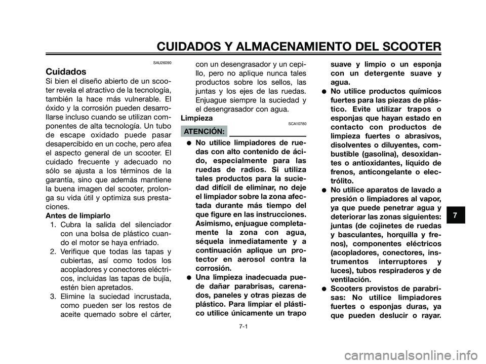 YAMAHA XMAX 250 2006  Manuale de Empleo (in Spanish) SAU26090
Cuidados
Si bien el diseño abierto de un scoo-
ter revela el atractivo de la tecnología,
también la hace más vulnerable. El
óxido y la corrosión pueden desarro-
llarse incluso cuando se