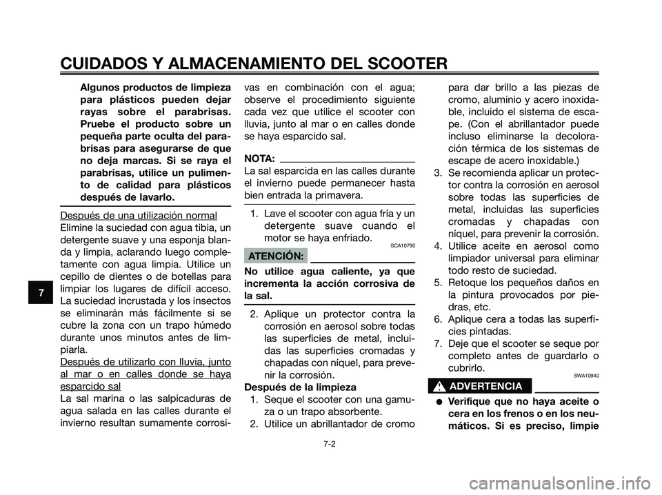 YAMAHA XMAX 250 2006  Manuale de Empleo (in Spanish) Algunos productos de limpieza
para plásticos pueden dejar
rayas sobre el parabrisas.
Pruebe el producto sobre un
pequeña parte oculta del para-
brisas para asegurarse de que
no deja marcas. Si se ra