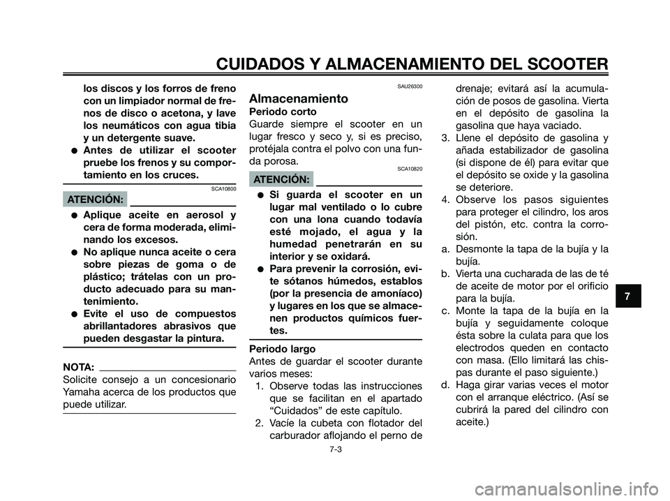YAMAHA XMAX 250 2006  Manuale de Empleo (in Spanish) los discos y los forros de freno
con un limpiador normal de fre-
nos de disco o acetona, y lave
los neumáticos con agua tibia
y un detergente suave.
Antes de utilizar el scooter
pruebe los frenos y 
