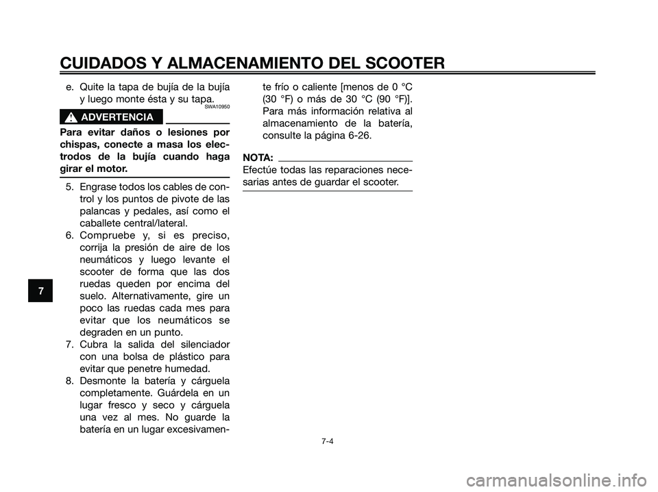 YAMAHA XMAX 250 2006  Manuale de Empleo (in Spanish) e. Quite la tapa de bujía de la bujía
y luego monte ésta y su tapa.
SWA10950
s s
ADVERTENCIA
Para evitar daños o lesiones por
chispas, conecte a masa los elec-
trodos de la bujía cuando haga
gira