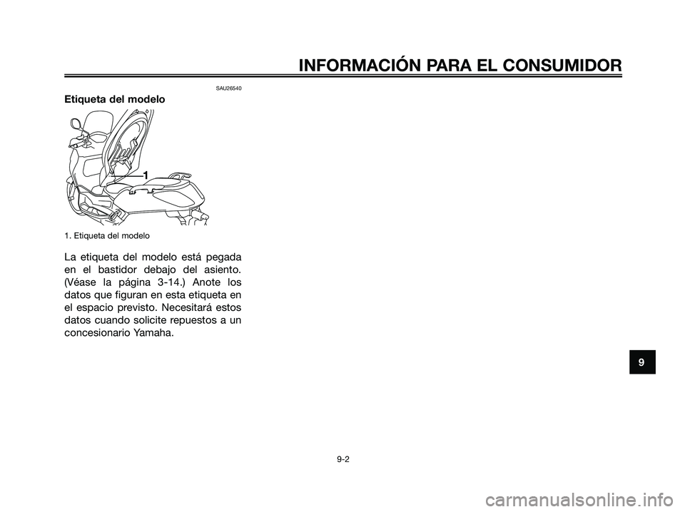 YAMAHA XMAX 250 2006  Manuale de Empleo (in Spanish) SAU26540
Etiqueta del modelo
1. Etiqueta del modelo
La etiqueta del modelo está pegada
en el bastidor debajo del asiento.
(Véase la página 3-14.) Anote los
datos que figuran en esta etiqueta en
el 