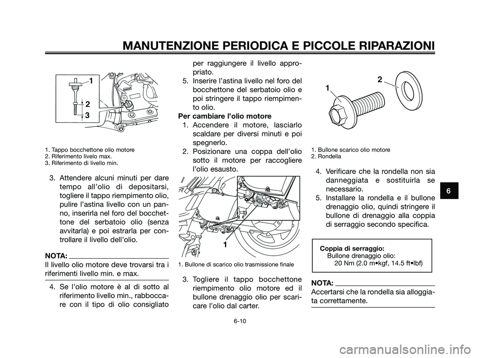 YAMAHA XMAX 250 2006  Manuale duso (in Italian) 1. Tappo bocchettone olio motore
2. Riferimento livelo max.
3. Riferimento di livello min.
3. Attendere alcuni minuti per dare
tempo all’olio di depositarsi,
togliere il tappo riempimento olio,
puli