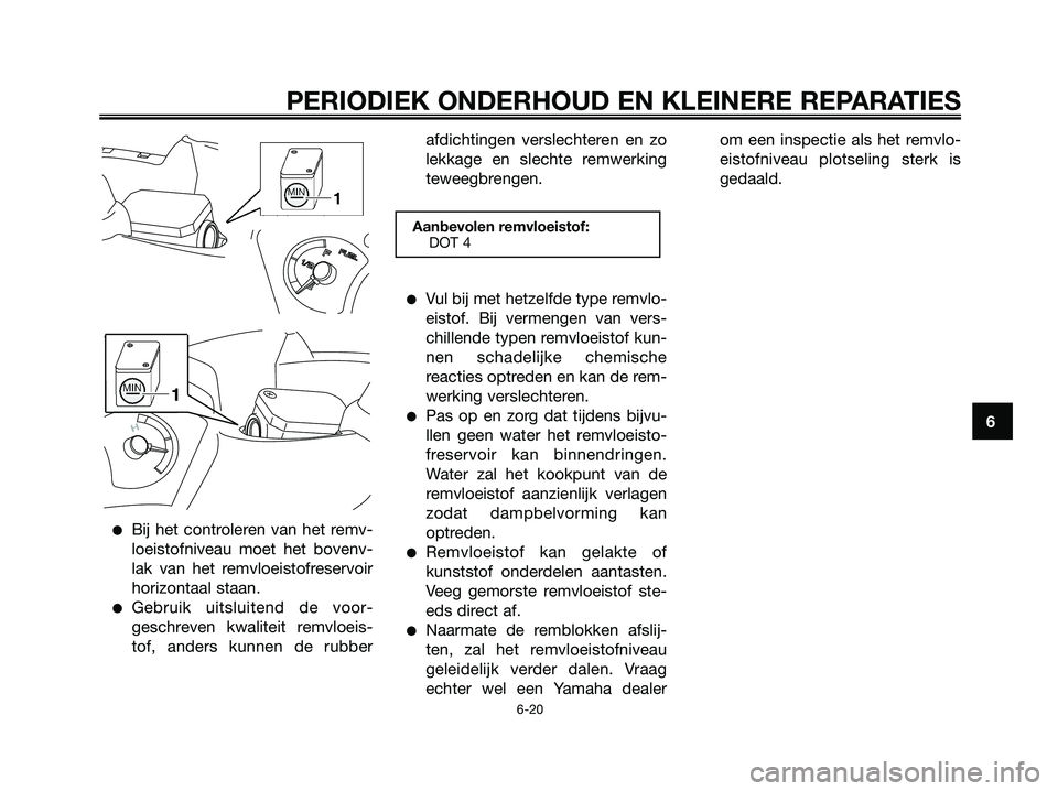 YAMAHA XMAX 250 2006  Instructieboekje (in Dutch) Bij het controleren van het remv-
loeistofniveau moet het bovenv-
lak van het remvloeistofreservoir
horizontaal staan.
Gebruik uitsluitend de voor-
geschreven kwaliteit remvloeis-
tof, anders kunnen