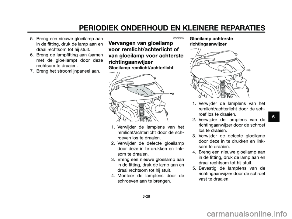 YAMAHA XMAX 250 2006  Instructieboekje (in Dutch) 5. Breng een nieuwe gloeilamp aan
in de fitting, druk de lamp aan en
draai rechtsom tot hij stuit.
6. Breng de lampfitting aan (samen
met de gloeilamp) door deze
rechtsom te draaien.
7. Breng het stro