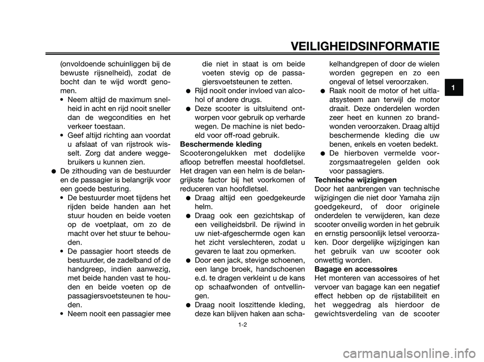 YAMAHA XMAX 250 2006  Instructieboekje (in Dutch) (onvoldoende schuinliggen bij de
bewuste rijsnelheid), zodat de
bocht dan te wijd wordt geno-
men.
• Neem altijd de maximum snel-
heid in acht en rijd nooit sneller
dan de wegcondities en het
verkee