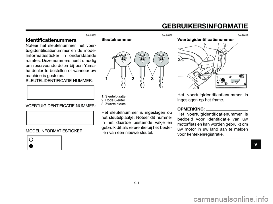 YAMAHA XMAX 250 2006  Instructieboekje (in Dutch) DAU26351
Identificatienummers
Noteer het sleutelnummer, het voer-
tuigidentificatienummer en de mode-
linformatiesticker in onderstaande
ruimtes. Deze nummers heeft u nodig
om reserveonderdelen bij ee