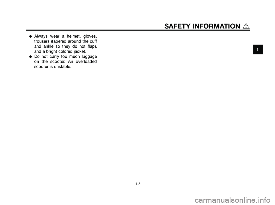 YAMAHA XMAX 250 2005  Owners Manual Always wear a helmet, gloves,
trousers (tapered around the cuff
and ankle so they do not flap),
and a bright colored jacket.
Do not carry too much luggage
on the scooter. An overloaded
scooter is un