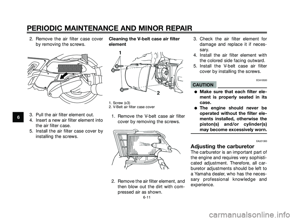 YAMAHA XMAX 250 2005  Owners Manual 2. Remove the air filter case cover
by removing the screws.
3. Pull the air filter element out.
4. Insert a new air filter element into
the air filter case.
5. Install the air filter case cover by
ins