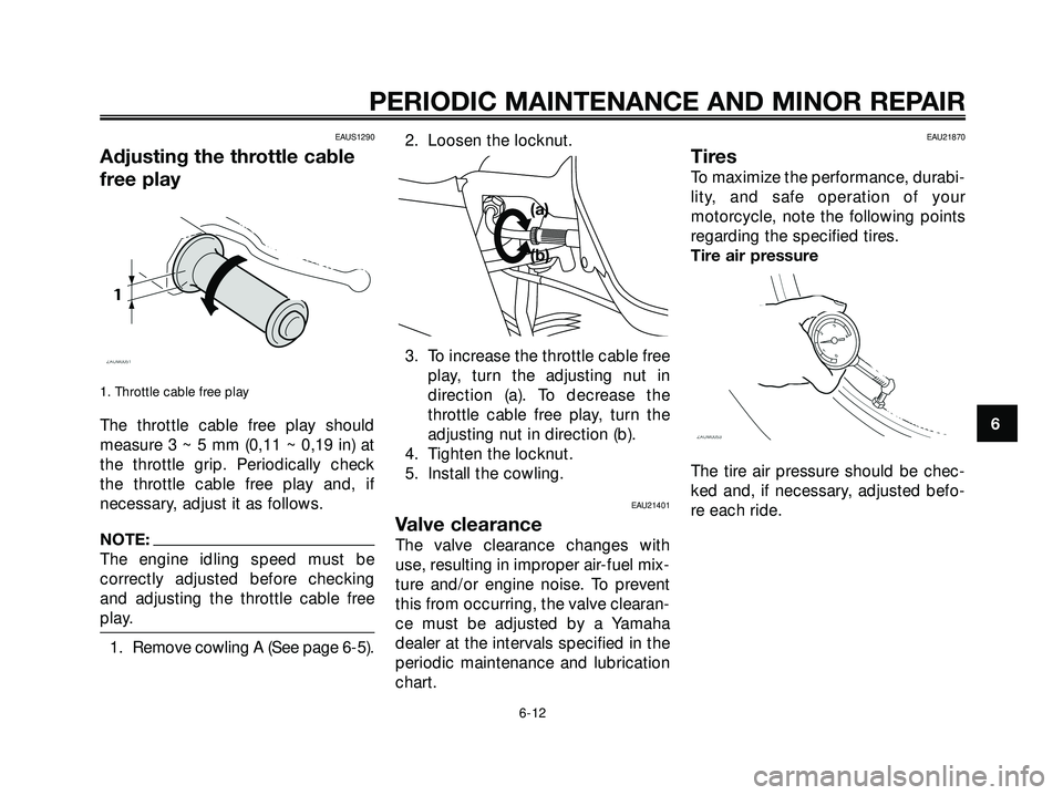 YAMAHA XMAX 250 2005  Owners Manual EAUS1290
Adjusting the throttle cable
free play
1. Throttle cable free play
The throttle cable free play should
measure 3 ~ 5 mm (0,11 ~ 0,19 in) at
the throttle grip. Periodically check
the throttle 