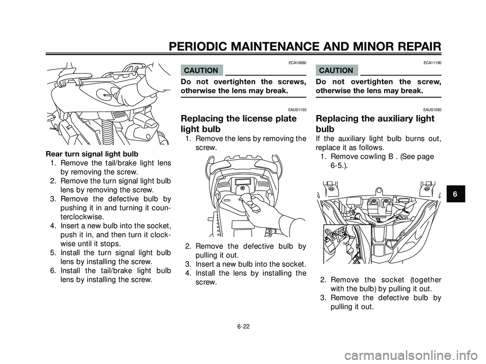 YAMAHA XMAX 250 2005  Owners Manual Rear turn signal light bulb
1. Remove the tail/brake light lens
by removing the screw.
2. Remove the turn signal light bulb
lens by removing the screw.
3. Remove the defective bulb by
pushing it in an