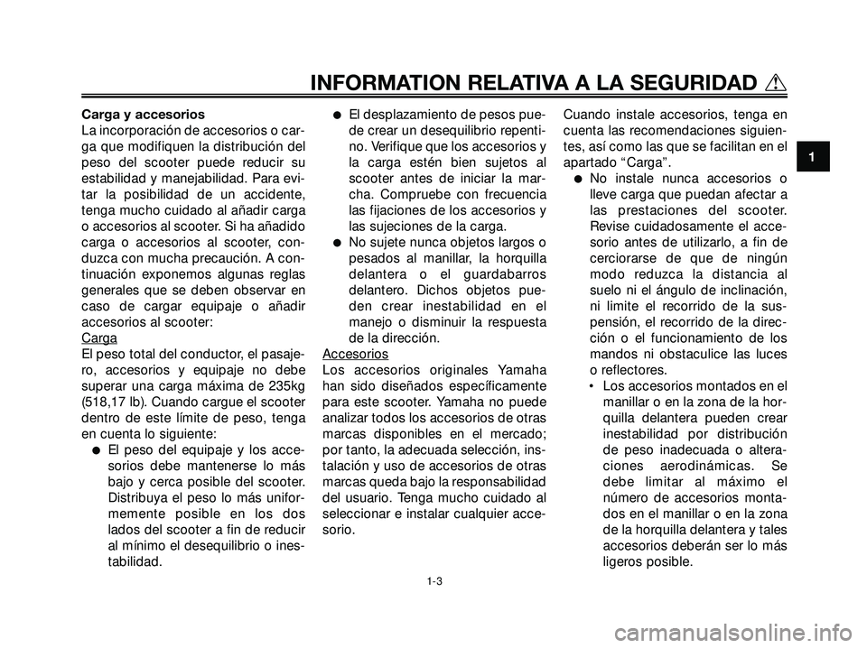 YAMAHA XMAX 250 2005 Manuale de Empleo (in Spanish) Carga y accesorios
La incorporación de accesorios o car-
ga que modifiquen la distribución del
peso del scooter puede reducir su
estabilidad y manejabilidad. Para evi-
tar la posibilidad de un accid YAMAHA XMAX 250 2005 Manuale de Empleo (in Spanish) Carga y accesorios
La incorporación de accesorios o car-
ga que modifiquen la distribución del
peso del scooter puede reducir su
estabilidad y manejabilidad. Para evi-
tar la posibilidad de un accid