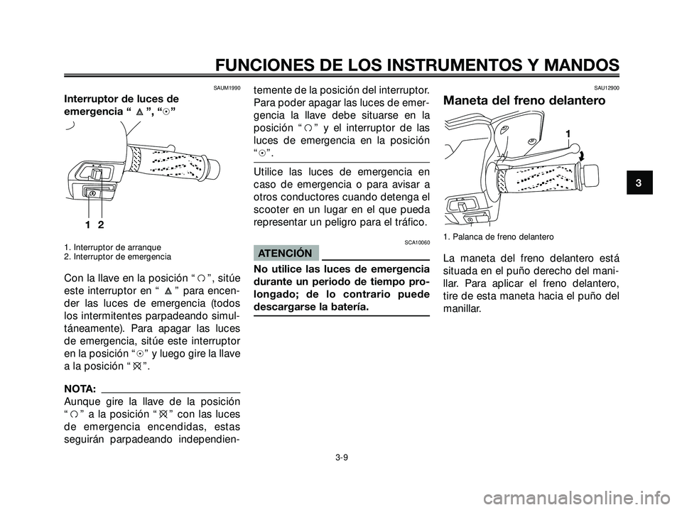 YAMAHA XMAX 250 2005 Manuale de Empleo (in Spanish) SAUM1990
Interruptor de luces de
emergencia “ ”, “h”
1. Interruptor de arranque
2. Interruptor de emergencia
Con la llave en la posición “f”, sitúe
este interruptor en “ ” para encen YAMAHA XMAX 250 2005 Manuale de Empleo (in Spanish) SAUM1990
Interruptor de luces de
emergencia “ ”, “h”
1. Interruptor de arranque
2. Interruptor de emergencia
Con la llave en la posición “f”, sitúe
este interruptor en “ ” para encen
