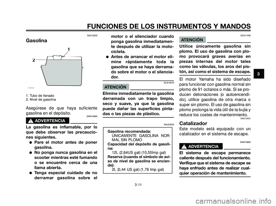 YAMAHA XMAX 250 2005 Manuale de Empleo (in Spanish) SAU13230
Gasolina
1. Tubo de llenado
2. Nivel de gasolina
Asegúrese de que haya suficiente
gasolina en el depósito.
SWA10990
s s
ADVERTENCIA
La gasolina es inflamable, por lo
que debe observar las p YAMAHA XMAX 250 2005 Manuale de Empleo (in Spanish) SAU13230
Gasolina
1. Tubo de llenado
2. Nivel de gasolina
Asegúrese de que haya suficiente
gasolina en el depósito.
SWA10990
s s
ADVERTENCIA
La gasolina es inflamable, por lo
que debe observar las p