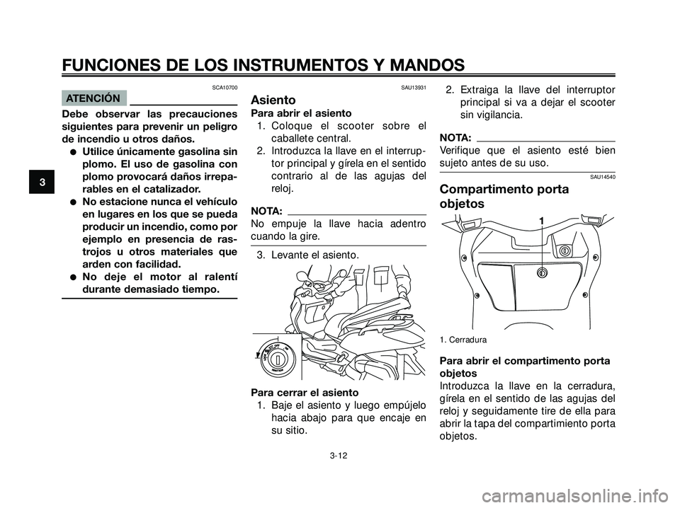 YAMAHA XMAX 250 2005 Manuale de Empleo (in Spanish) SCA10700
ATENCIÓN
Debe observar las precauciones
siguientes para prevenir un peligro
de incendio u otros daños.
Utilice únicamente gasolina sin
plomo. El uso de gasolina con
plomo provocará daño YAMAHA XMAX 250 2005 Manuale de Empleo (in Spanish) SCA10700
ATENCIÓN
Debe observar las precauciones
siguientes para prevenir un peligro
de incendio u otros daños.
Utilice únicamente gasolina sin
plomo. El uso de gasolina con
plomo provocará daño