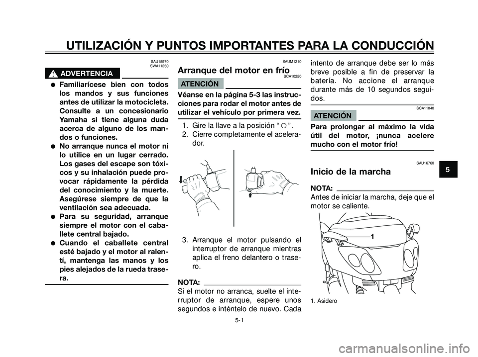 YAMAHA XMAX 250 2005 Manuale de Empleo (in Spanish) SAU15970
SWA11250
s s
ADVERTENCIA
Familiarícese bien con todos
los mandos y sus funciones
antes de utilizar la motocicleta.
Consulte a un concesionario
Yamaha si tiene alguna duda
acerca de alguno d YAMAHA XMAX 250 2005 Manuale de Empleo (in Spanish) SAU15970
SWA11250
s s
ADVERTENCIA
Familiarícese bien con todos
los mandos y sus funciones
antes de utilizar la motocicleta.
Consulte a un concesionario
Yamaha si tiene alguna duda
acerca de alguno d