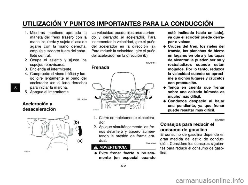 YAMAHA XMAX 250 2005 Manuale de Empleo (in Spanish) 1. Mientras mantiene apretada la
maneta del freno trasero con la
mano izquierda y sujeta el asa de
agarre con la mano derecha,
empuje el scooter fuera del caba-
llete central.
2. Ocupe el asiento y aj YAMAHA XMAX 250 2005 Manuale de Empleo (in Spanish) 1. Mientras mantiene apretada la
maneta del freno trasero con la
mano izquierda y sujeta el asa de
agarre con la mano derecha,
empuje el scooter fuera del caba-
llete central.
2. Ocupe el asiento y aj