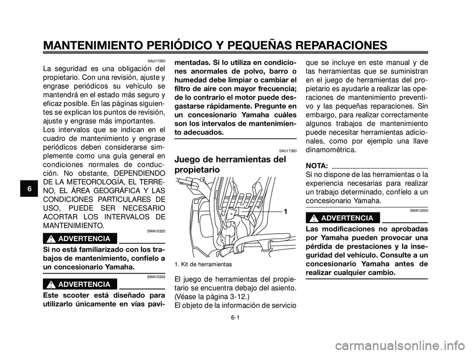 YAMAHA XMAX 250 2005 Manuale de Empleo (in Spanish) SAU17280
La seguridad es una obligación del
propietario. Con una revisión, ajuste y
engrase periódicos su vehículo se
mantendrá en el estado más seguro y
eficaz posible. En las páginas siguien- YAMAHA XMAX 250 2005 Manuale de Empleo (in Spanish) SAU17280
La seguridad es una obligación del
propietario. Con una revisión, ajuste y
engrase periódicos su vehículo se
mantendrá en el estado más seguro y
eficaz posible. En las páginas siguien-