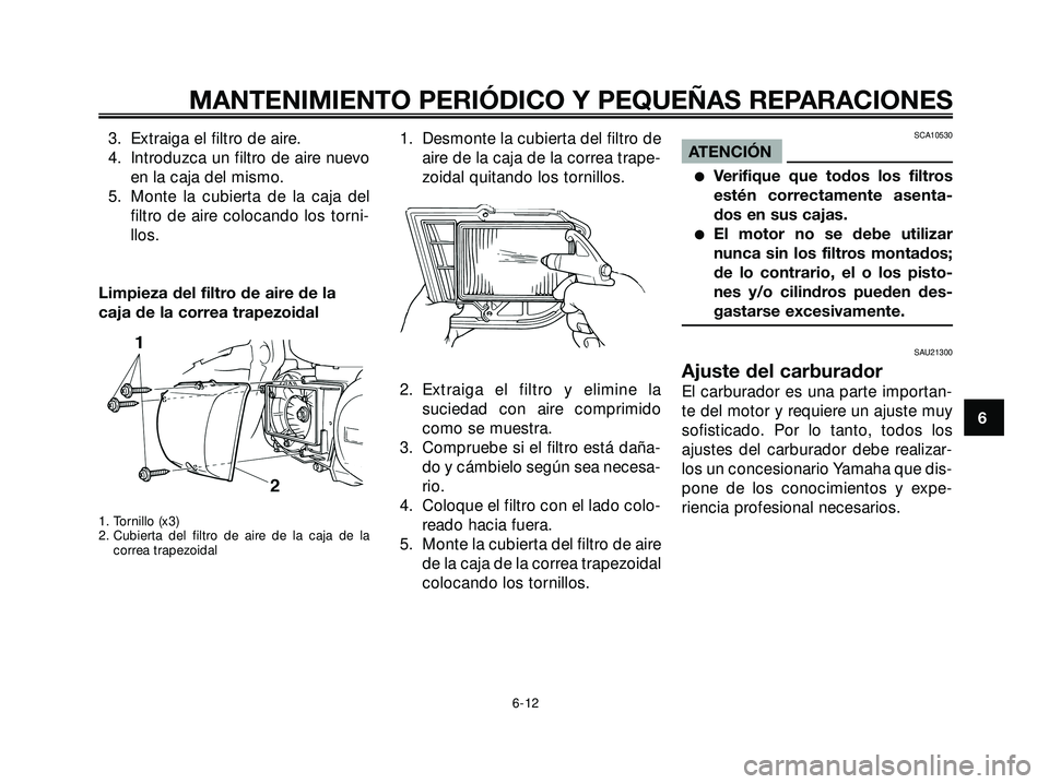 YAMAHA XMAX 250 2005 Manuale de Empleo (in Spanish) 3. Extraiga el filtro de aire.
4. Introduzca un filtro de aire nuevo
en la caja del mismo.
5. Monte la cubierta de la caja del
filtro de aire colocando los torni-
llos.
Limpieza del filtro de aire de YAMAHA XMAX 250 2005 Manuale de Empleo (in Spanish) 3. Extraiga el filtro de aire.
4. Introduzca un filtro de aire nuevo
en la caja del mismo.
5. Monte la cubierta de la caja del
filtro de aire colocando los torni-
llos.
Limpieza del filtro de aire de