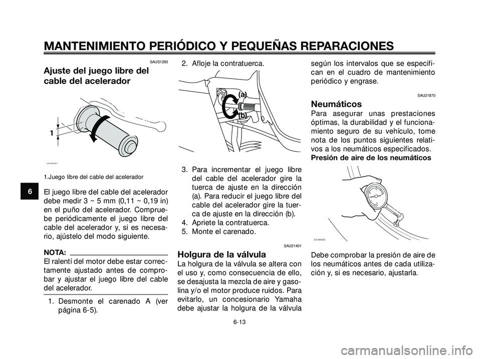 YAMAHA XMAX 250 2005 Manuale de Empleo (in Spanish) SAUS1290
Ajuste del juego libre del
cable del acelerador
1.Juego libre del cable del acelerador
El juego libre del cable del acelerador
debe medir 3 ~ 5 mm (0,11 ~ 0,19 in)
en el puño del acelerador. YAMAHA XMAX 250 2005 Manuale de Empleo (in Spanish) SAUS1290
Ajuste del juego libre del
cable del acelerador
1.Juego libre del cable del acelerador
El juego libre del cable del acelerador
debe medir 3 ~ 5 mm (0,11 ~ 0,19 in)
en el puño del acelerador.