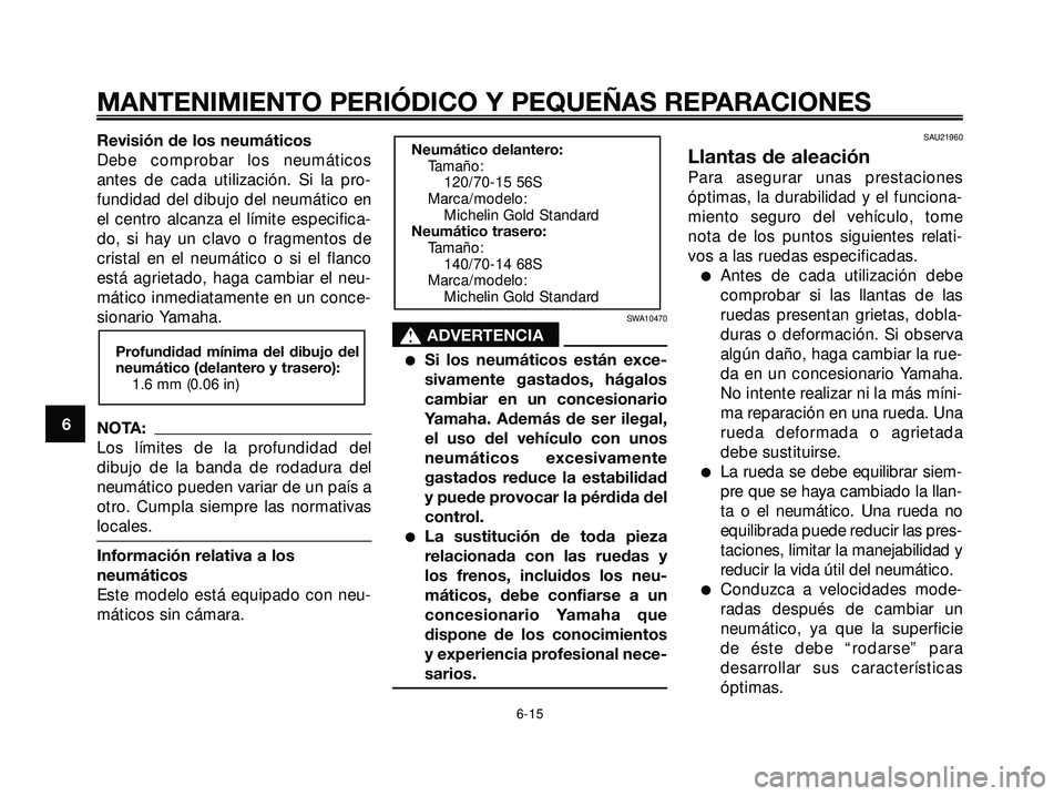 YAMAHA XMAX 250 2005 Manuale de Empleo (in Spanish) Revisión de los neumáticos
Debe comprobar los neumáticos
antes de cada utilización. Si la pro-
fundidad del dibujo del neumático en
el centro alcanza el límite especifica-
do, si hay un clavo o YAMAHA XMAX 250 2005 Manuale de Empleo (in Spanish) Revisión de los neumáticos
Debe comprobar los neumáticos
antes de cada utilización. Si la pro-
fundidad del dibujo del neumático en
el centro alcanza el límite especifica-
do, si hay un clavo o