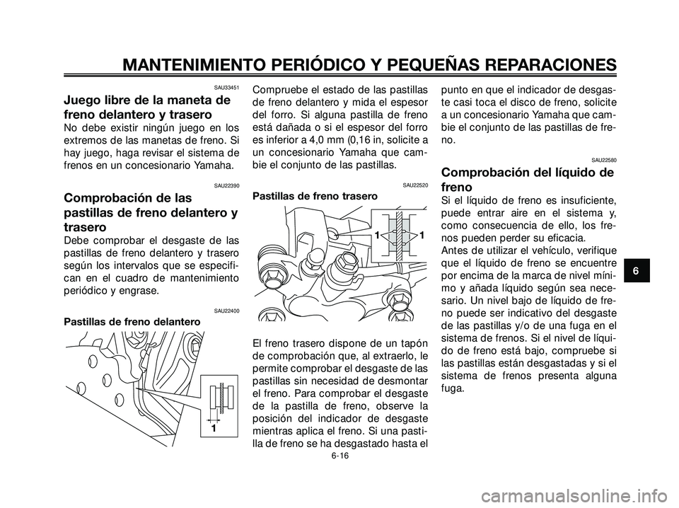 YAMAHA XMAX 250 2005 Manuale de Empleo (in Spanish) SAU33451
Juego libre de la maneta de
freno delantero y trasero
No debe existir ningún juego en los
extremos de las manetas de freno. Si
hay juego, haga revisar el sistema de
frenos en un concesionari YAMAHA XMAX 250 2005 Manuale de Empleo (in Spanish) SAU33451
Juego libre de la maneta de
freno delantero y trasero
No debe existir ningún juego en los
extremos de las manetas de freno. Si
hay juego, haga revisar el sistema de
frenos en un concesionari