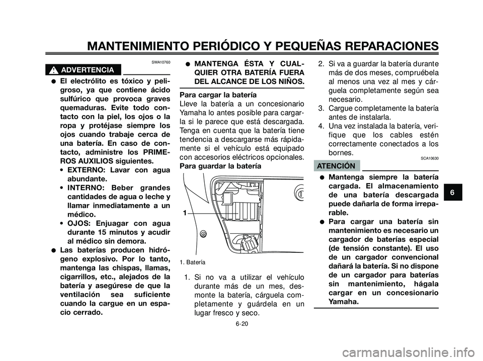 YAMAHA XMAX 250 2005 Manuale de Empleo (in Spanish) SWA10760
s s
ADVERTENCIA
El electrólito es tóxico y peli-
groso, ya que contiene ácido
sulfúrico que provoca graves
quemaduras. Evite todo con-
tacto con la piel, los ojos o la
ropa y protéjase YAMAHA XMAX 250 2005 Manuale de Empleo (in Spanish) SWA10760
s s
ADVERTENCIA
El electrólito es tóxico y peli-
groso, ya que contiene ácido
sulfúrico que provoca graves
quemaduras. Evite todo con-
tacto con la piel, los ojos o la
ropa y protéjase