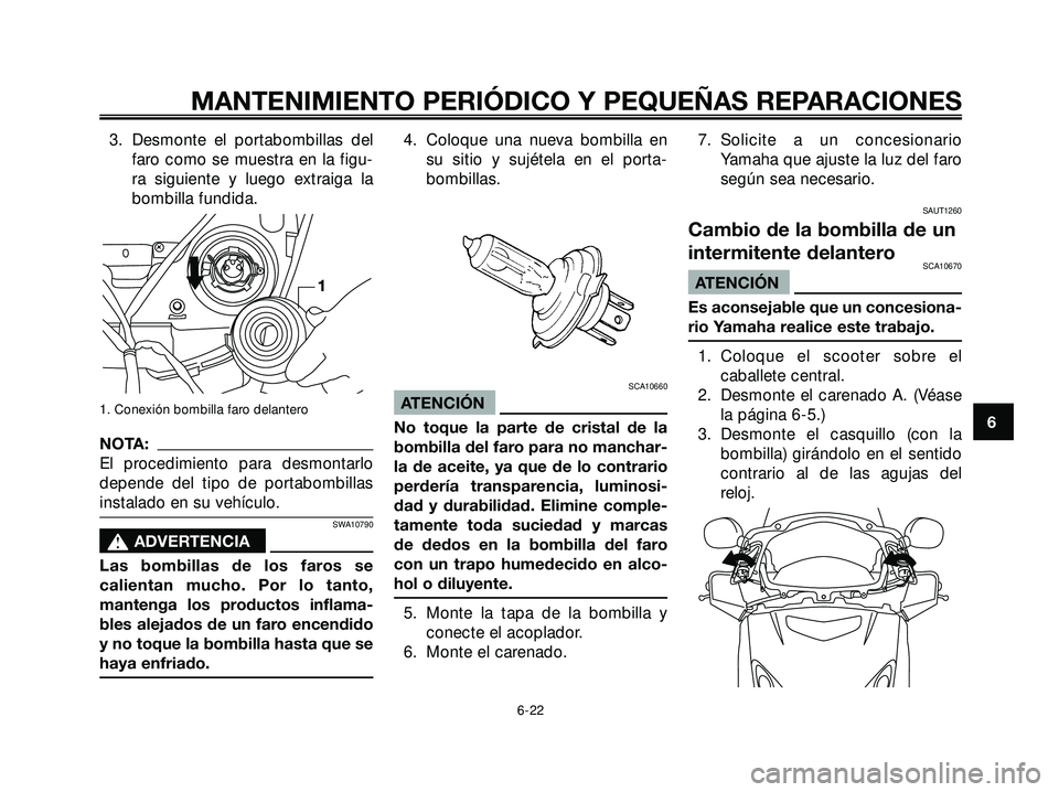 YAMAHA XMAX 250 2005 Manuale de Empleo (in Spanish) 3. Desmonte el portabombillas del
faro como se muestra en la figu-
ra siguiente y luego extraiga la
bombilla fundida.
1. Conexión bombilla faro delantero
NOTA:
El procedimiento para desmontarlo
depen YAMAHA XMAX 250 2005 Manuale de Empleo (in Spanish) 3. Desmonte el portabombillas del
faro como se muestra en la figu-
ra siguiente y luego extraiga la
bombilla fundida.
1. Conexión bombilla faro delantero
NOTA:
El procedimiento para desmontarlo
depen