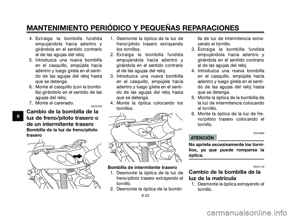 YAMAHA XMAX 250 2005 Manuale de Empleo (in Spanish) 4. Extraiga la bombilla fundida
empujándola hacia adentro y
girándola en el sentido contrario
al de las agujas del reloj.
5. Introduzca una nueva bombilla
en el casquillo, empújela hacia
adentro y YAMAHA XMAX 250 2005 Manuale de Empleo (in Spanish) 4. Extraiga la bombilla fundida
empujándola hacia adentro y
girándola en el sentido contrario
al de las agujas del reloj.
5. Introduzca una nueva bombilla
en el casquillo, empújela hacia
adentro y