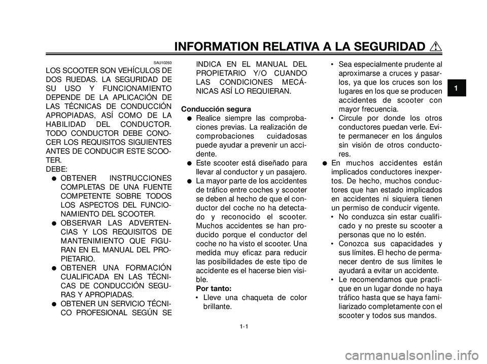 YAMAHA XMAX 250 2005 Manuale de Empleo (in Spanish) SAU10260
LOS SCOOTER SON VEHÍCULOS DE
DOS RUEDAS. LA SEGURIDAD DE
SU USO Y FUNCIONAMIENTO
DEPENDE DE LA APLICACIÓN DE
LAS TÉCNICAS DE CONDUCCIÓN
APROPIADAS, ASÍ COMO DE LA
HABILIDAD DEL CONDUCTOR YAMAHA XMAX 250 2005 Manuale de Empleo (in Spanish) SAU10260
LOS SCOOTER SON VEHÍCULOS DE
DOS RUEDAS. LA SEGURIDAD DE
SU USO Y FUNCIONAMIENTO
DEPENDE DE LA APLICACIÓN DE
LAS TÉCNICAS DE CONDUCCIÓN
APROPIADAS, ASÍ COMO DE LA
HABILIDAD DEL CONDUCTOR