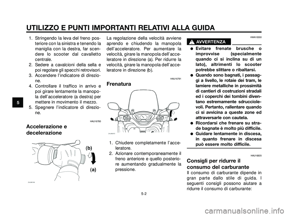 YAMAHA XMAX 250 2005 Manuale duso (in Italian) 1. Stringendo la leva del freno pos-
teriore con la sinistra e tenendo la
maniglia con la destra, far scen-
dere lo scooter dal cavalletto
centrale.
2. Sedere a cavalcioni della sella e
poi regolare g YAMAHA XMAX 250 2005 Manuale duso (in Italian) 1. Stringendo la leva del freno pos-
teriore con la sinistra e tenendo la
maniglia con la destra, far scen-
dere lo scooter dal cavalletto
centrale.
2. Sedere a cavalcioni della sella e
poi regolare g