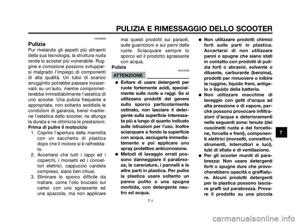 YAMAHA XMAX 250 2005 Manuale duso (in Italian) HAU26090
Pulizia
Pur rivelando gli aspetti più attraenti
della sua tecnologia, la struttura nuda
rende lo scooter più vulnerabile. Rug-
gine e corrosione possono sviluppar-
si malgrado l’impiego d YAMAHA XMAX 250 2005 Manuale duso (in Italian) HAU26090
Pulizia
Pur rivelando gli aspetti più attraenti
della sua tecnologia, la struttura nuda
rende lo scooter più vulnerabile. Rug-
gine e corrosione possono sviluppar-
si malgrado l’impiego d