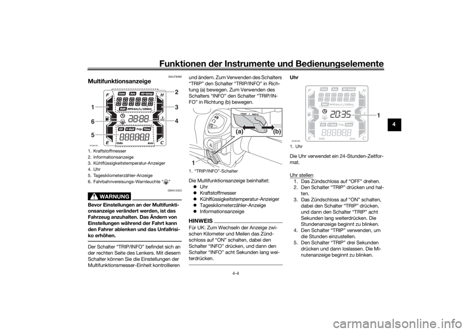 YAMAHA XMAX 300 2022 Betriebsanleitungen (in German) Funktionen der Instru mente un d Be dienun gselemente
4-4
4
GAU78486
Multifunktionsanzei ge
WARNUNG
GWA12423
Bevor Einstellun gen an der Multifunkti-
onsanzei ge verän dert wer den, ist das
Fahrze YAMAHA XMAX 300 2022 Betriebsanleitungen (in German) Funktionen der Instru mente un d Be dienun gselemente
4-4
4
GAU78486
Multifunktionsanzei ge
WARNUNG
GWA12423
Bevor Einstellun gen an der Multifunkti-
onsanzei ge verän dert wer den, ist das
Fahrze