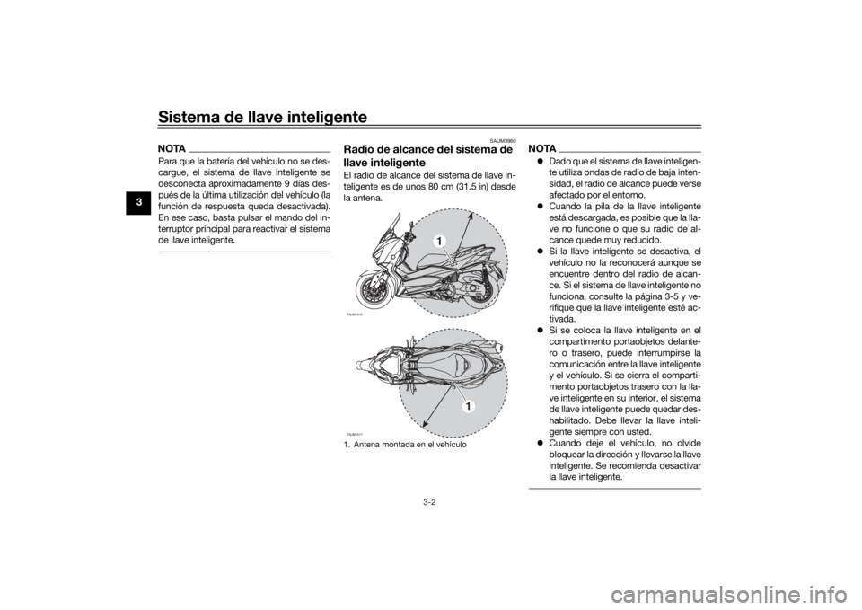 YAMAHA XMAX 300 2022 Manuale de Empleo (in Spanish) Sistema de llave inteligente
3-2
3
NOTAPara que la batería del vehículo no se des-
cargue, el sistema de llave inteligente se
desconecta aproximadamente 9 días des-
pués de la última utilización YAMAHA XMAX 300 2022 Manuale de Empleo (in Spanish) Sistema de llave inteligente
3-2
3
NOTAPara que la batería del vehículo no se des-
cargue, el sistema de llave inteligente se
desconecta aproximadamente 9 días des-
pués de la última utilización