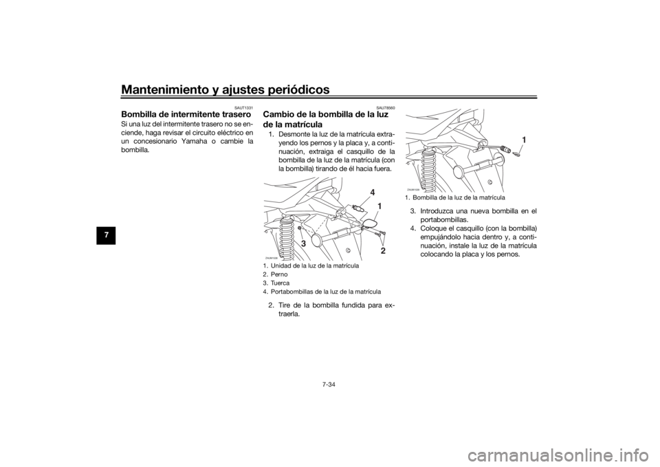 YAMAHA XMAX 300 2022  Manuale de Empleo (in Spanish) Mantenimiento y ajustes periódicos
7-34
7
SAUT1331
Bombilla  de intermitente traseroSi una luz del intermitente trasero no se en-
ciende, haga revisar el circuito eléctrico en
un concesionario Yamah