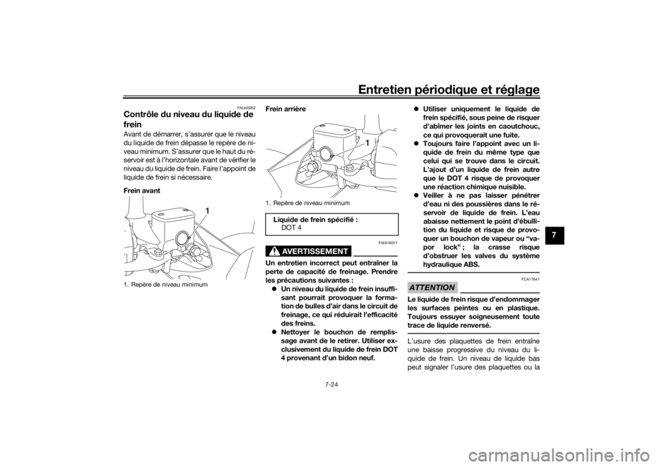YAMAHA XMAX 300 2022 Notices Demploi (in French) Entretien périodique et réglage
7-24
7
FAU40262
Contrôle du niveau du liqui de de
freinAvant de démarrer, s’assurer que le niveau
du liquide de frein dépasse le repère de ni-
veau minimum. YAMAHA XMAX 300 2022 Notices Demploi (in French) Entretien périodique et réglage
7-24
7
FAU40262
Contrôle du niveau du liqui de de
freinAvant de démarrer, s’assurer que le niveau
du liquide de frein dépasse le repère de ni-
veau minimum.
