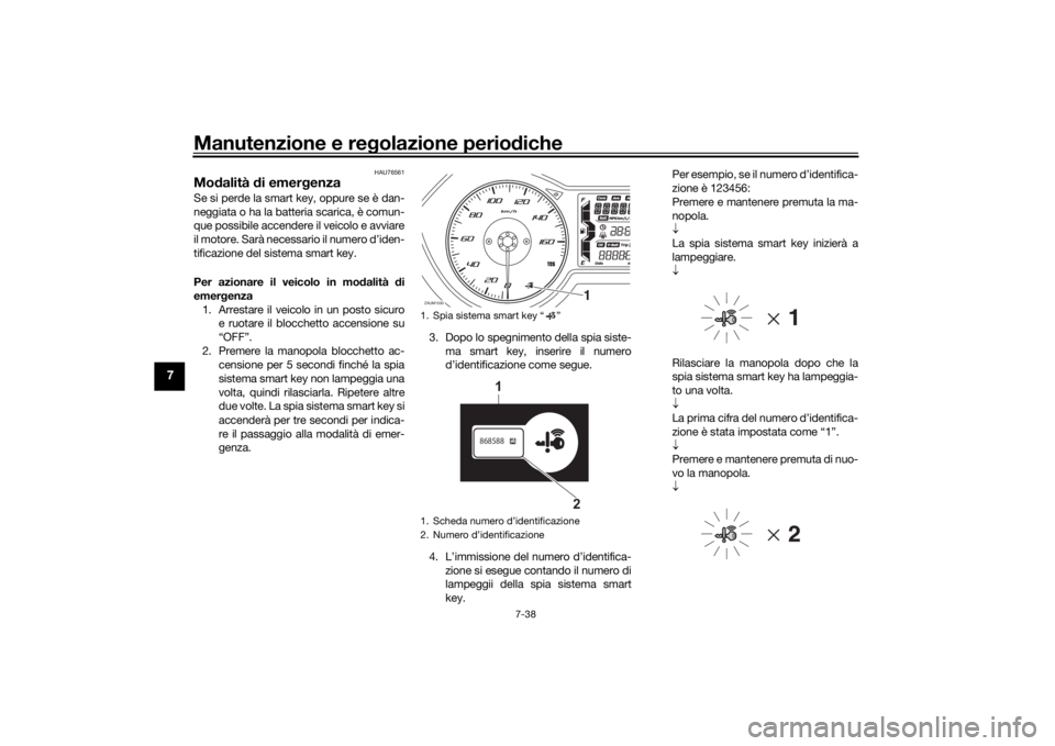 YAMAHA XMAX 300 2022 Manuale duso (in Italian) Manutenzione e regolazione perio diche
7-38
7
HAU76561
Mo dalità di emer genza Se si perde la smart key, oppure se è dan-
neggiata o ha la batteria scarica, è comun-
que possibile accendere il vei YAMAHA XMAX 300 2022 Manuale duso (in Italian) Manutenzione e regolazione perio diche
7-38
7
HAU76561
Mo dalità di emer genza Se si perde la smart key, oppure se è dan-
neggiata o ha la batteria scarica, è comun-
que possibile accendere il vei