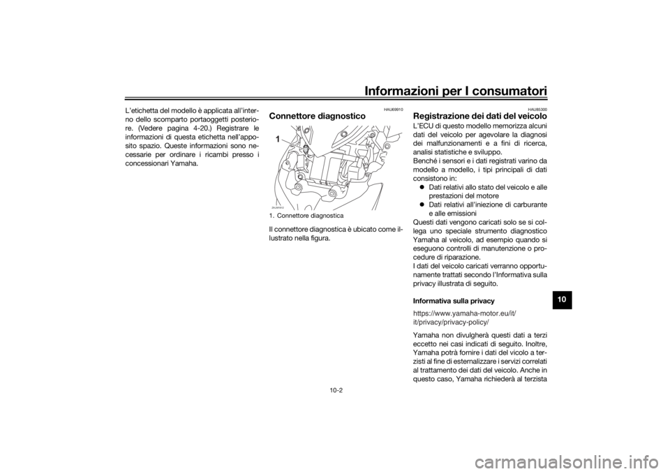 YAMAHA XMAX 300 2022 Manuale duso (in Italian) Informazioni per I consumatori
10-2
10
L’etichetta del modello è applicata all’inter-
no dello scomparto portaoggetti posterio-
re. (Vedere pagina 4-20.) Registrare le
informazioni di questa etic YAMAHA XMAX 300 2022 Manuale duso (in Italian) Informazioni per I consumatori
10-2
10
L’etichetta del modello è applicata all’inter-
no dello scomparto portaoggetti posterio-
re. (Vedere pagina 4-20.) Registrare le
informazioni di questa etic