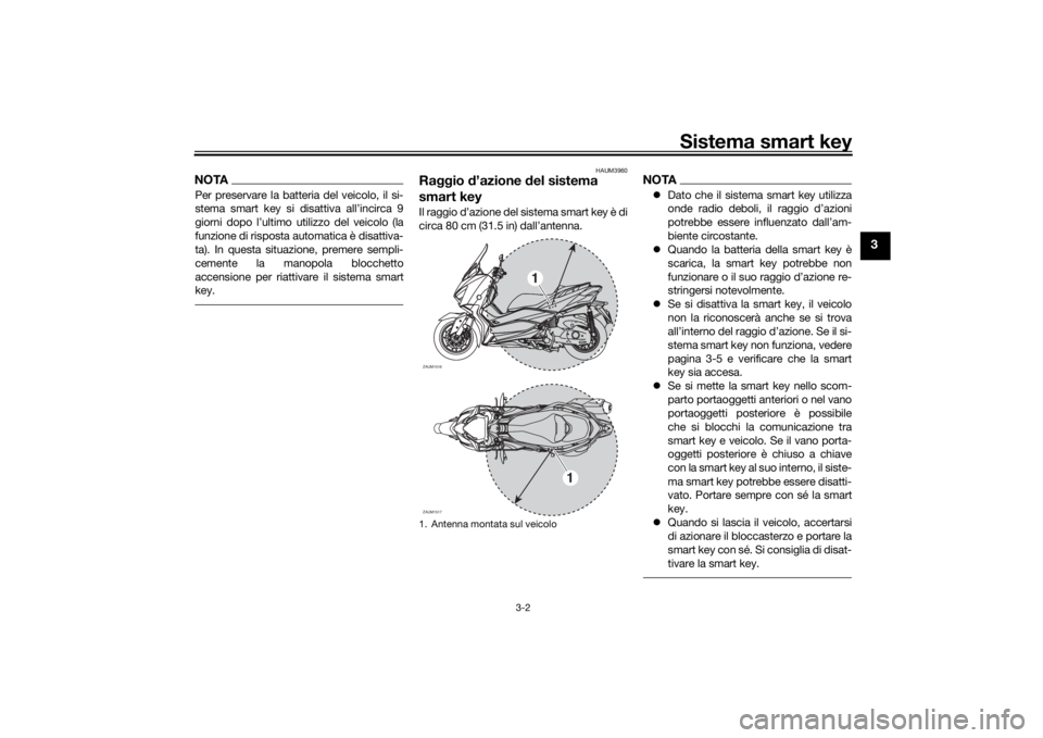 YAMAHA XMAX 300 2022 Manuale duso (in Italian) Sistema smart key
3-2
3
NOTAPer preservare la batteria del veicolo, il si-
stema smart key si disattiva all’incirca 9
giorni dopo l’ultimo utilizzo del veicolo (la
funzione di risposta automatica YAMAHA XMAX 300 2022 Manuale duso (in Italian) Sistema smart key
3-2
3
NOTAPer preservare la batteria del veicolo, il si-
stema smart key si disattiva all’incirca 9
giorni dopo l’ultimo utilizzo del veicolo (la
funzione di risposta automatica