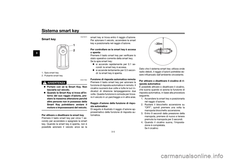 YAMAHA XMAX 300 2022 Manuale duso (in Italian) Sistema smart key
3-5
3
HAU76474
Smart key
AVVERTENZA
HWA17952
Portare con sé la Smart Key. Non
lasciarla sul veicolo.
Quan do la Smart Key si trova all’in-
terno del suo raggio d’azione YAMAHA XMAX 300 2022 Manuale duso (in Italian) Sistema smart key
3-5
3
HAU76474
Smart key
AVVERTENZA
HWA17952
Portare con sé la Smart Key. Non
lasciarla sul veicolo.
Quan do la Smart Key si trova all’in-
terno del suo raggio d’azione