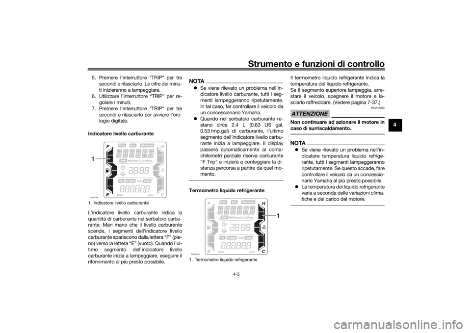 YAMAHA XMAX 300 2022 Manuale duso (in Italian) Strumento e funzioni di controllo
4-5
4
5. Premere l’interruttore “TRIP” per tre
secondi e rilasciarlo. Le cifre dei minu-
ti inizieranno a lampeggiare.
6. Utilizzare l’interruttore “TRIP” YAMAHA XMAX 300 2022 Manuale duso (in Italian) Strumento e funzioni di controllo
4-5
4
5. Premere l’interruttore “TRIP” per tre
secondi e rilasciarlo. Le cifre dei minu-
ti inizieranno a lampeggiare.
6. Utilizzare l’interruttore “TRIP”