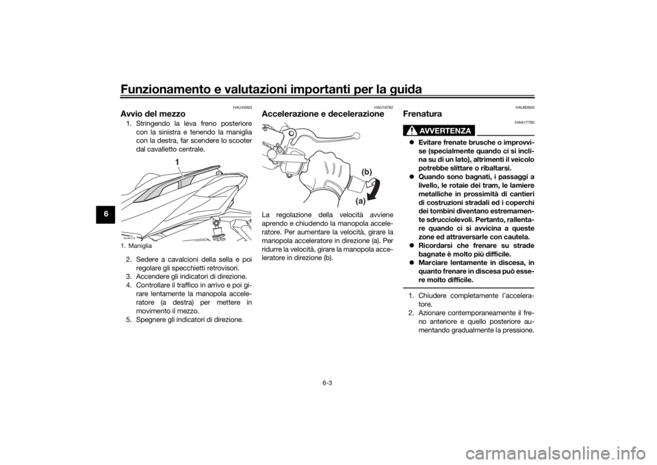 YAMAHA XMAX 300 2022 Manuale duso (in Italian) Funzionamento e valutazioni importanti per la gui da
6-3
6
HAU45093
Avvio del mezzo1. Stringendo la leva freno posteriore
con la sinistra e tenendo la maniglia
con la destra, far scendere lo scooter
YAMAHA XMAX 300 2022 Manuale duso (in Italian) Funzionamento e valutazioni importanti per la gui da
6-3
6
HAU45093
Avvio del mezzo1. Stringendo la leva freno posteriore
con la sinistra e tenendo la maniglia
con la destra, far scendere lo scooter