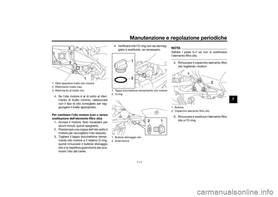 YAMAHA XMAX 300 2022 Manuale duso (in Italian) Manutenzione e regolazione perio diche
7-11
7
4. Se l’olio motore è al di sotto al riferi-
mento di livello minimo, rabboccare
con il tipo di olio consigliato per rag-
giungere il livello appropria YAMAHA XMAX 300 2022 Manuale duso (in Italian) Manutenzione e regolazione perio diche
7-11
7
4. Se l’olio motore è al di sotto al riferi-
mento di livello minimo, rabboccare
con il tipo di olio consigliato per rag-
giungere il livello appropria