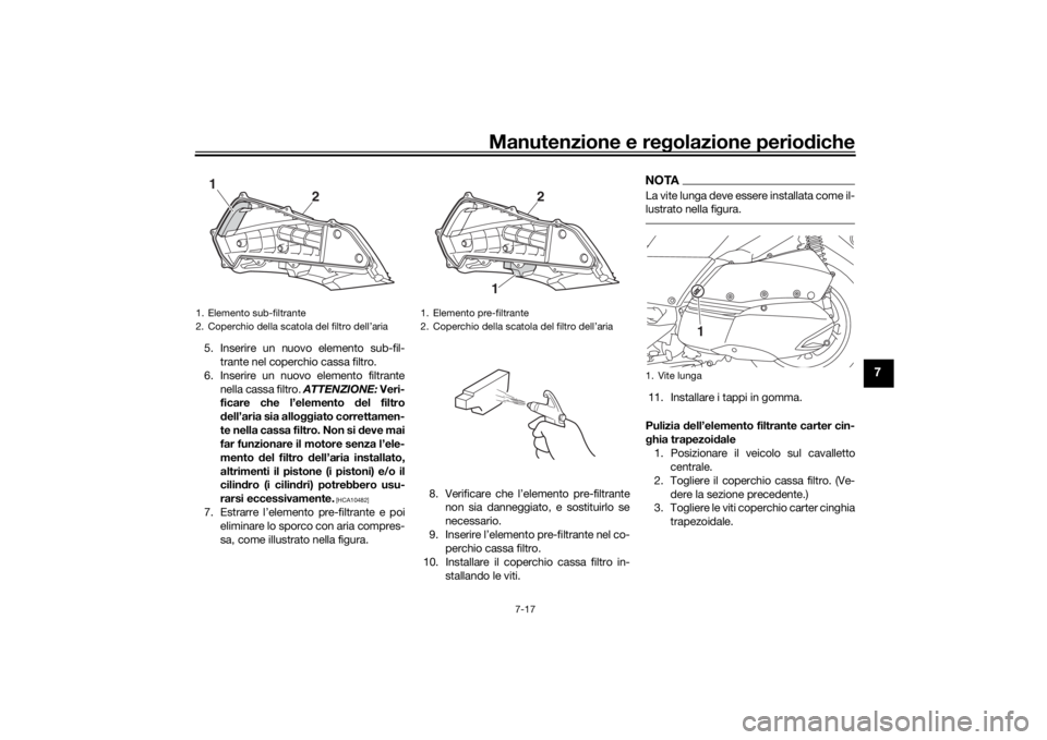 YAMAHA XMAX 300 2022 Manuale duso (in Italian) Manutenzione e regolazione perio diche
7-17
7
5. Inserire un nuovo elemento sub-fil-
trante nel coperchio cassa filtro.
6. Inserire un nuovo elemento filtrante nella cassa filtro. ATTENZIONE: Veri-
f YAMAHA XMAX 300 2022 Manuale duso (in Italian) Manutenzione e regolazione perio diche
7-17
7
5. Inserire un nuovo elemento sub-fil-
trante nel coperchio cassa filtro.
6. Inserire un nuovo elemento filtrante nella cassa filtro. ATTENZIONE: Veri-
f