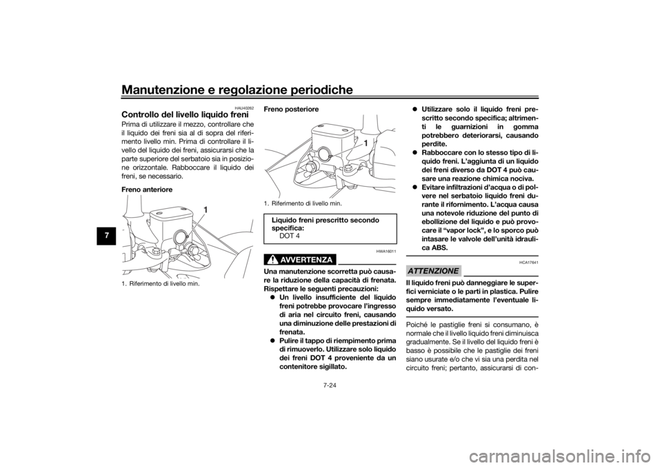 YAMAHA XMAX 300 2022 Manuale duso (in Italian) Manutenzione e regolazione perio diche
7-24
7
HAU40262
Controllo del livello li qui do freniPrima di utilizzare il mezzo, controllare che
il liquido dei freni sia al di sopra del riferi-
mento livell YAMAHA XMAX 300 2022 Manuale duso (in Italian) Manutenzione e regolazione perio diche
7-24
7
HAU40262
Controllo del livello li qui do freniPrima di utilizzare il mezzo, controllare che
il liquido dei freni sia al di sopra del riferi-
mento livell