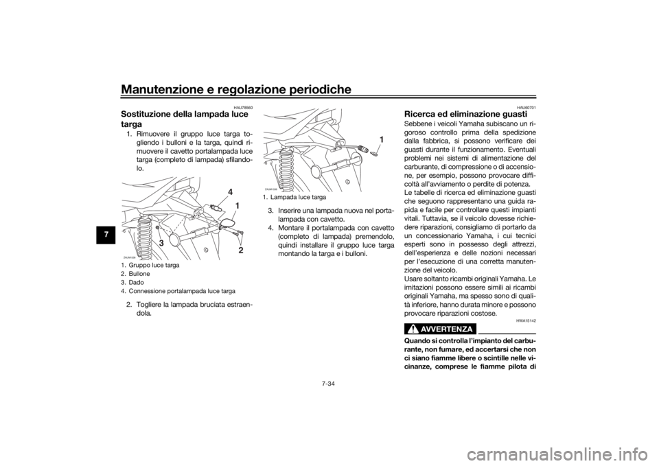 YAMAHA XMAX 300 2022 Manuale duso (in Italian) Manutenzione e regolazione perio diche
7-34
7
HAU78560
Sostituzione della lampa da luce
tar ga1. Rimuovere il gruppo luce targa to-
gliendo i bulloni e la targa, quindi ri-
muovere il cavetto portal YAMAHA XMAX 300 2022 Manuale duso (in Italian) Manutenzione e regolazione perio diche
7-34
7
HAU78560
Sostituzione della lampa da luce
tar ga1. Rimuovere il gruppo luce targa to-
gliendo i bulloni e la targa, quindi ri-
muovere il cavetto portal