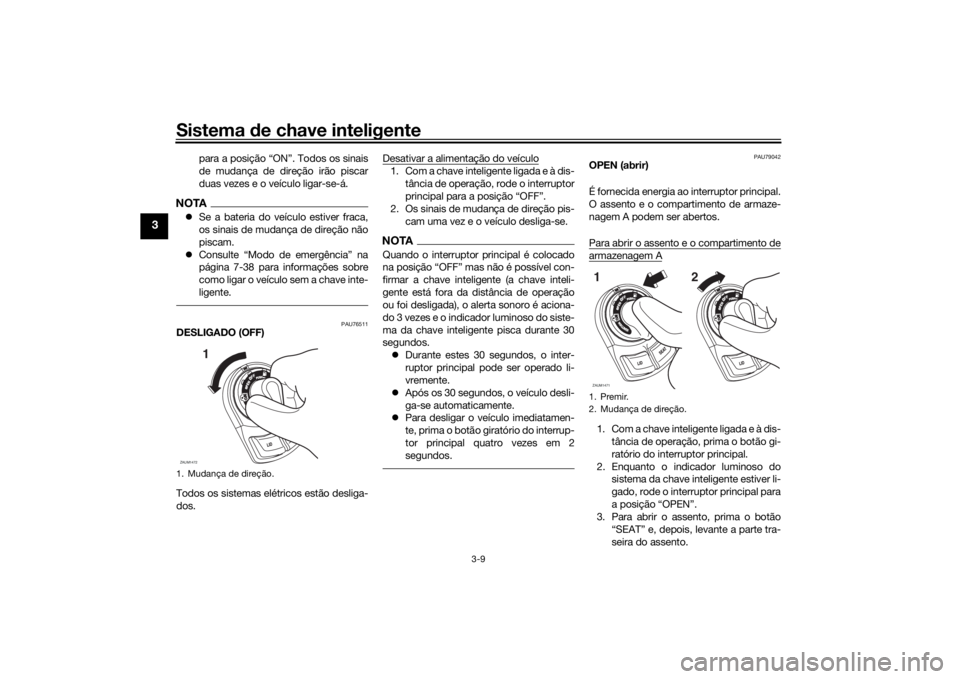 YAMAHA XMAX 300 2022 Manual de utilização (in Portuguese) Sistema de chave inteligente
3-9
3
para a posição “ON”. Todos os sinais
de mudança de direção irão piscar
duas vezes e o veículo ligar-se-á.
NOTA Se a bateria do veículo estiver fraca, YAMAHA XMAX 300 2022 Manual de utilização (in Portuguese) Sistema de chave inteligente
3-9
3
para a posição “ON”. Todos os sinais
de mudança de direção irão piscar
duas vezes e o veículo ligar-se-á.
NOTA Se a bateria do veículo estiver fraca,